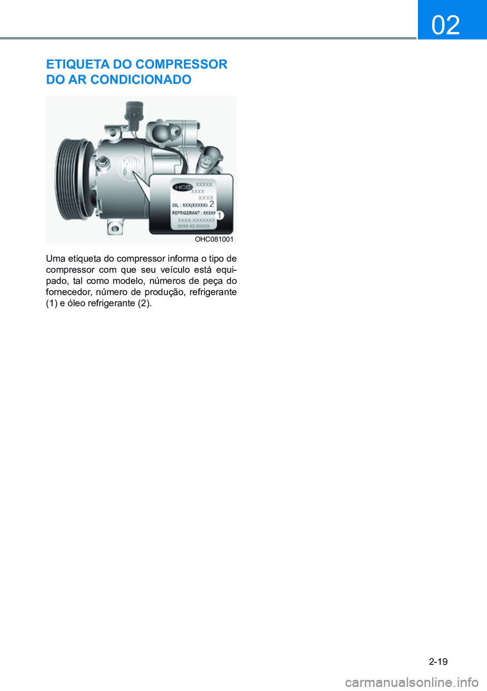 HYUNDAI CRETA 2021  Manual de utilização (in Portuguese) 2-19
02
etiQueta do Compressor 
do ar CondiCionado
Uma etiqueta do compressor informa o tipo de 
compressor com que seu veículo está equi -
pado, tal como modelo, números de peça do 
fornecedor,  