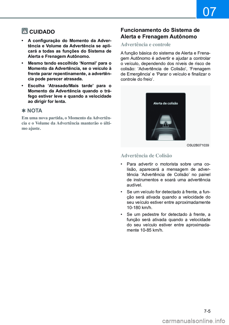 HYUNDAI CRETA 2021 Manual de utilização (in Portuguese) 7-5
07
Cuidado
• A configuração do Momento da Adver-
tência e Volume da advertência se apli-
cará a todas as funções do Sistema de
alerta e Frenagem autônomo.
• mesmo tendo escolhido HYUNDAI CRETA 2021 Manual de utilização (in Portuguese) 7-5
07
Cuidado
• A configuração do Momento da Adver-
tência e Volume da advertência se apli-
cará a todas as funções do Sistema de
alerta e Frenagem autônomo.
• mesmo tendo escolhido