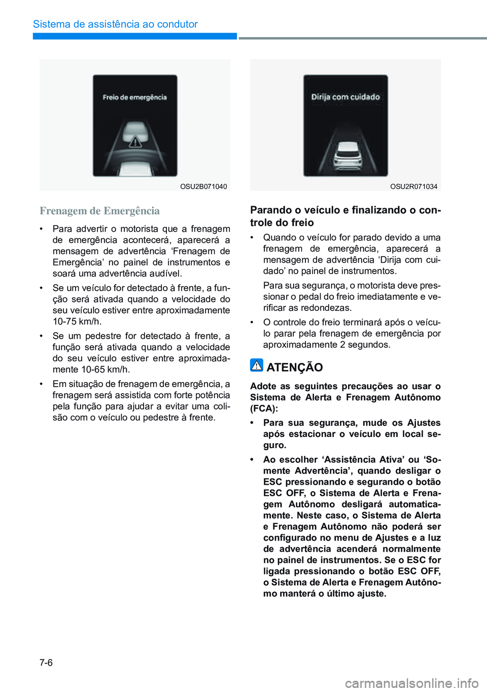 HYUNDAI CRETA 2021 Manual de utilização (in Portuguese) 7-6
Sistema de assistência ao condutor
OSU2B071040OSU2R071034
Frenagem de Emergência
• Para advertir o motorista que a frenagem
de emergência acontecerá, aparecerá a
mensagem de advertência HYUNDAI CRETA 2021 Manual de utilização (in Portuguese) 7-6
Sistema de assistência ao condutor
OSU2B071040OSU2R071034
Frenagem de Emergência
• Para advertir o motorista que a frenagem
de emergência acontecerá, aparecerá a
mensagem de advertência