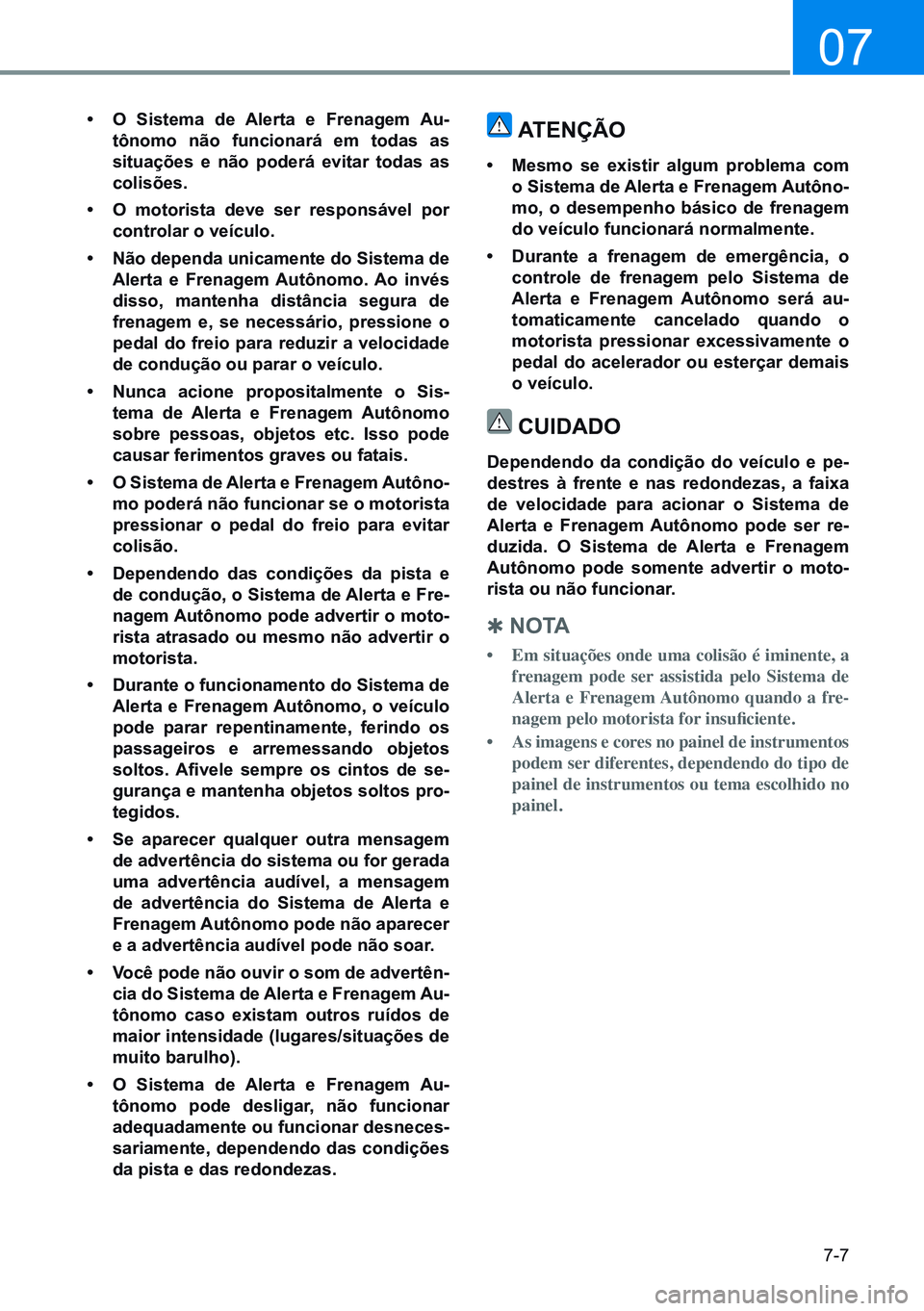 HYUNDAI CRETA 2021 Manual de utilização (in Portuguese) 7-7
07
• o Sistema de alerta e Frenagem au-
tônomo não funcionará em todas as
situações e não poderá evitar todas as
colisões.
• o motorista deve ser responsável por
controlar o ve HYUNDAI CRETA 2021 Manual de utilização (in Portuguese) 7-7
07
• o Sistema de alerta e Frenagem au-
tônomo não funcionará em todas as
situações e não poderá evitar todas as
colisões.
• o motorista deve ser responsável por
controlar o ve