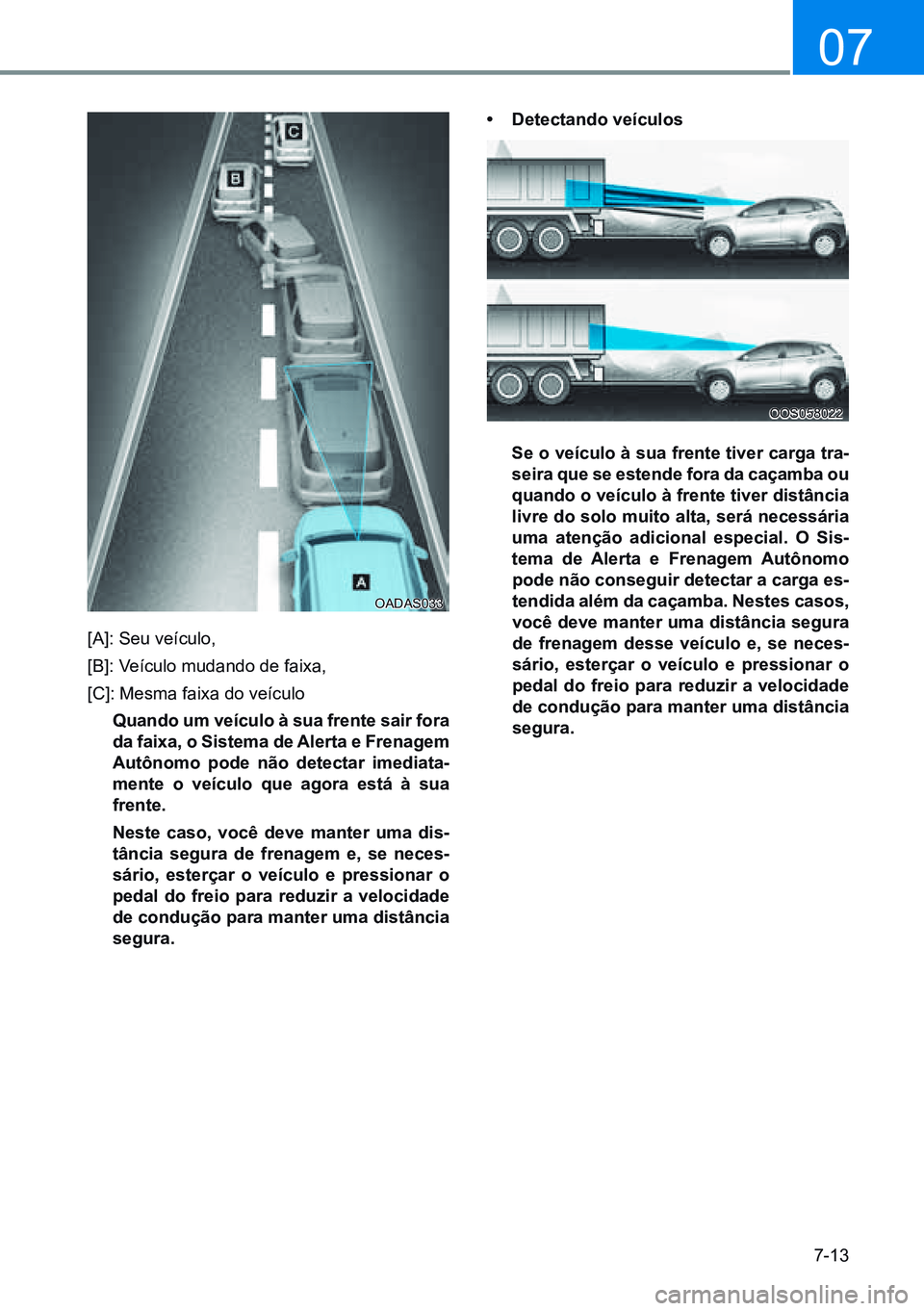 HYUNDAI CRETA 2021  Manual de utilização (in Portuguese) 7-13
07
[A]: Seu veículo,
[B]: Veículo mudando de faixa,
[C]: Mesma faixa do veículo
  quando um veículo à sua frente sair fora da faixa, o Sistema de  alerta e Frenagem 
autônomo pode não dete
