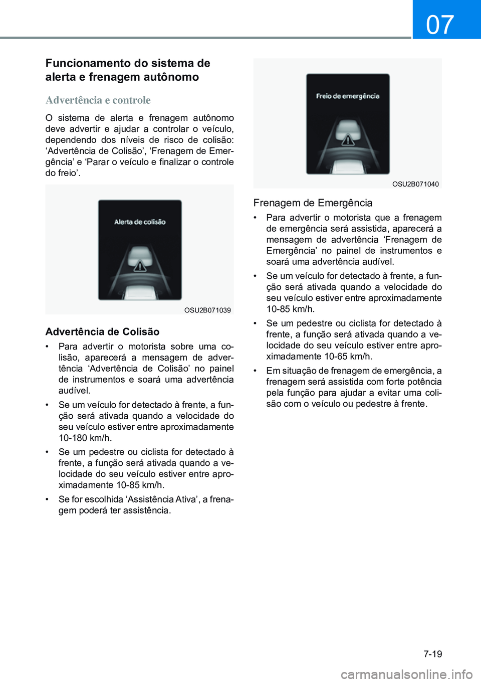 HYUNDAI CRETA 2021 Manual de utilização (in Portuguese) 7-19
07
Funcionamento do sistema de
alerta e frenagem autônomo
Advertência e controle
O sistema de alerta e frenagem autônomo
deve advertir e ajudar a controlar o veículo,
dependendo dos níve HYUNDAI CRETA 2021 Manual de utilização (in Portuguese) 7-19
07
Funcionamento do sistema de
alerta e frenagem autônomo
Advertência e controle
O sistema de alerta e frenagem autônomo
deve advertir e ajudar a controlar o veículo,
dependendo dos níve