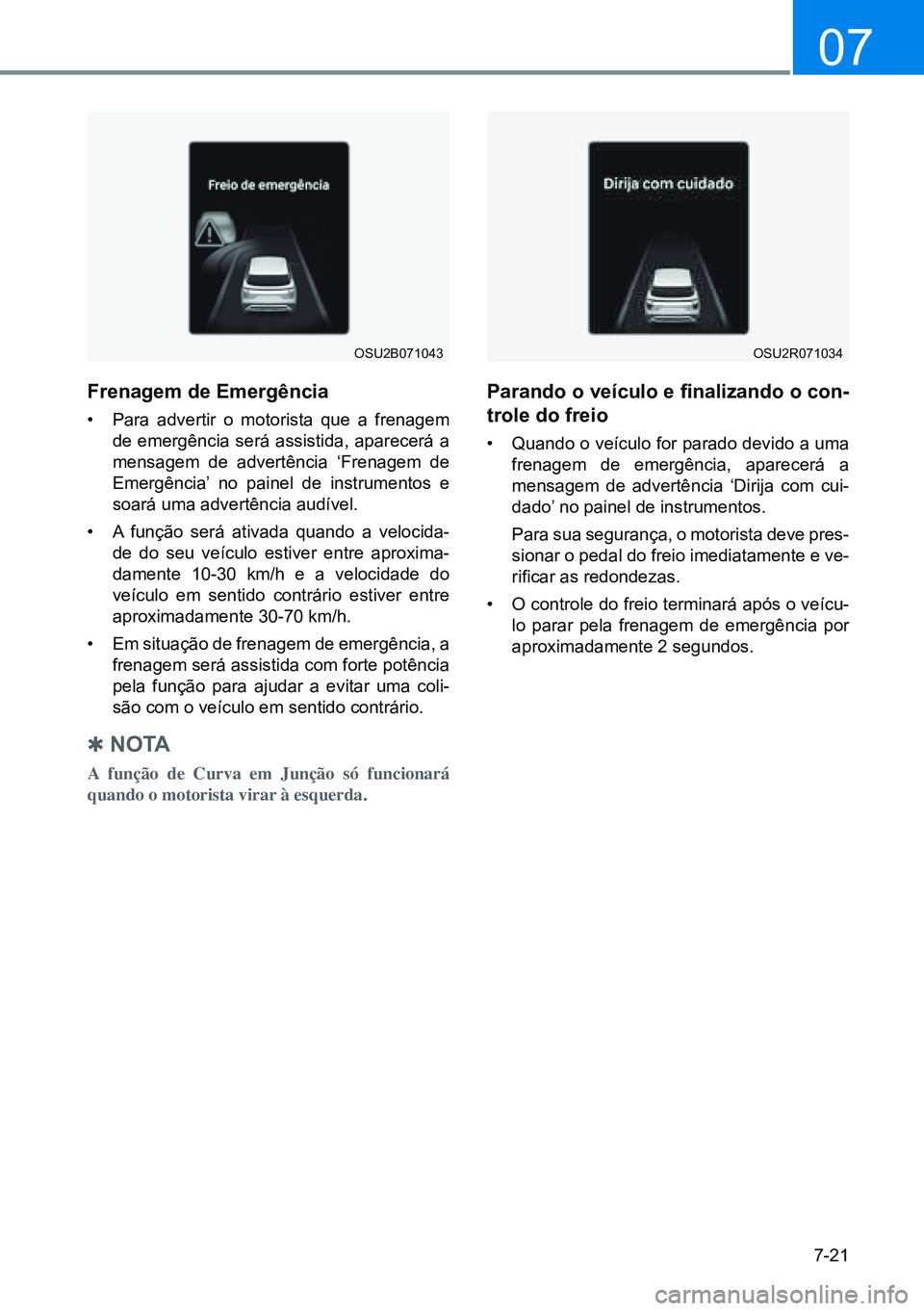 HYUNDAI CRETA 2021 Manual de utilização (in Portuguese) 7-21
07
Frenagem de emergência
• Para advertir o motorista que a frenagem
de emergência será assistida, aparecerá a
mensagem de advertência ‘Frenagem de
Emergência’ no painel de instrum HYUNDAI CRETA 2021 Manual de utilização (in Portuguese) 7-21
07
Frenagem de emergência
• Para advertir o motorista que a frenagem
de emergência será assistida, aparecerá a
mensagem de advertência ‘Frenagem de
Emergência’ no painel de instrum