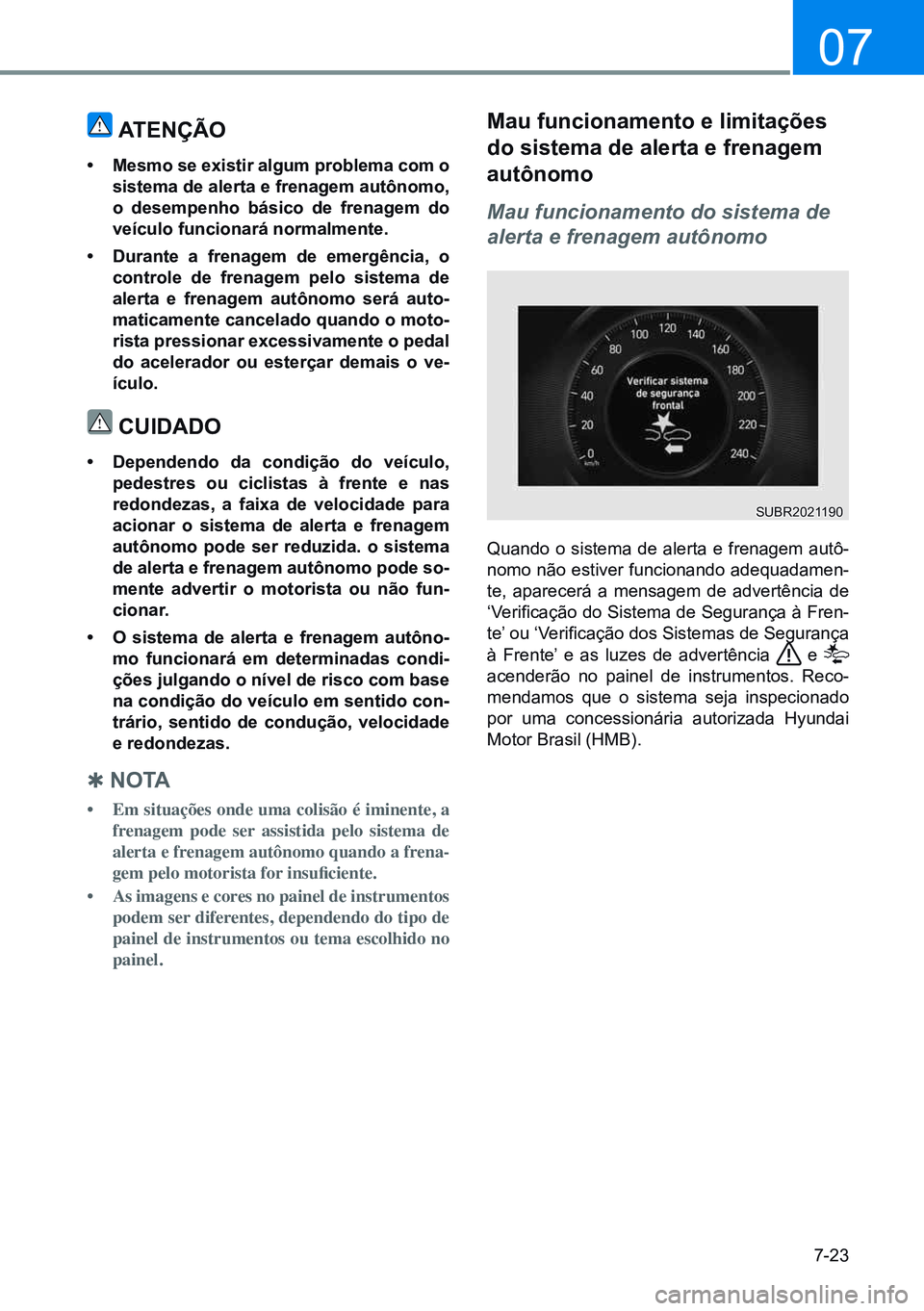 HYUNDAI CRETA 2021 Manual de utilização (in Portuguese) 7-23
07
atenÇÃo
• mesmo se existir algum problema com o
sistema de alerta e frenagem autônomo,
o desempenho básico de frenagem do
veículo funcionará normalmente.
• durante a frenagem de HYUNDAI CRETA 2021 Manual de utilização (in Portuguese) 7-23
07
atenÇÃo
• mesmo se existir algum problema com o
sistema de alerta e frenagem autônomo,
o desempenho básico de frenagem do
veículo funcionará normalmente.
• durante a frenagem de
