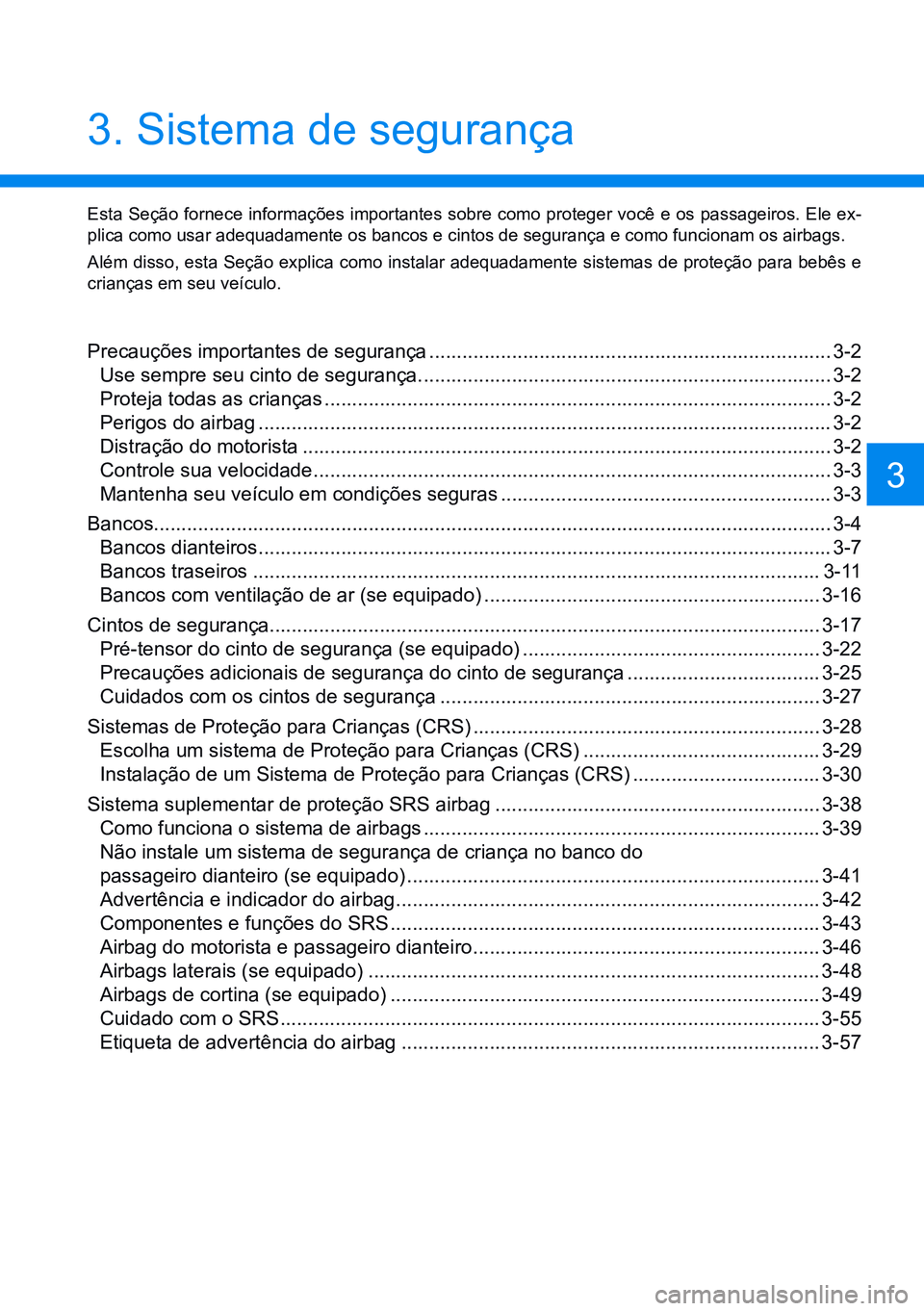 HYUNDAI CRETA 2021  Manual de utilização (in Portuguese) 3. Sistema de segurança
Precauções importantes de segurança ......................................................................... 3-2
Use sempre seu cinto de segurança.  .....................