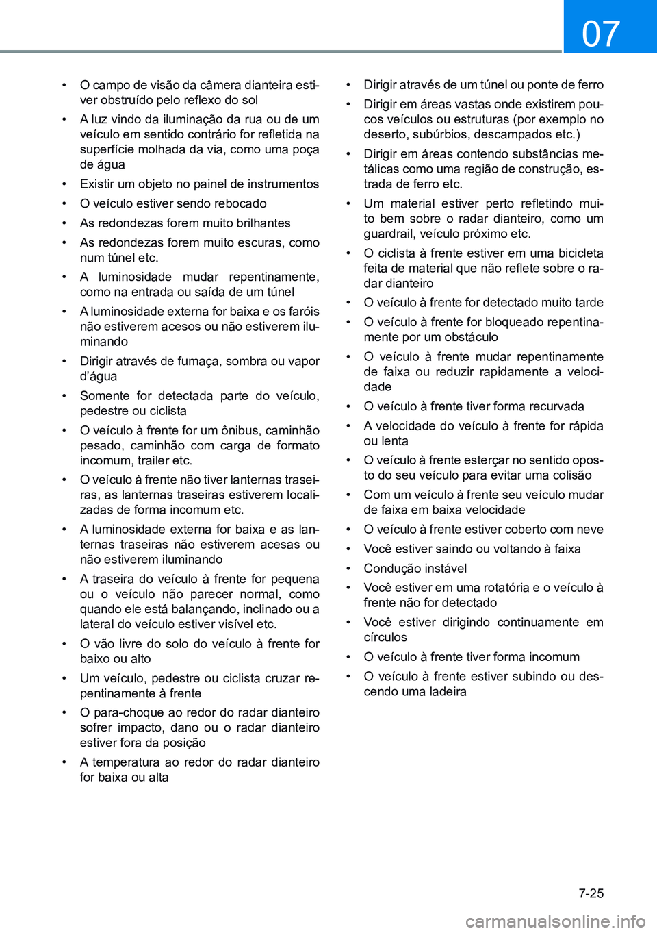 HYUNDAI CRETA 2021 Manual de utilização (in Portuguese) 7-25
07
• O campo de visão da câmera dianteira esti-
ver obstruído pelo reflexo do sol
• A luz vindo da iluminação da rua ou de um
veículo em sentido contrário for refletida na
superfíc HYUNDAI CRETA 2021 Manual de utilização (in Portuguese) 7-25
07
• O campo de visão da câmera dianteira esti-
ver obstruído pelo reflexo do sol
• A luz vindo da iluminação da rua ou de um
veículo em sentido contrário for refletida na
superfíc