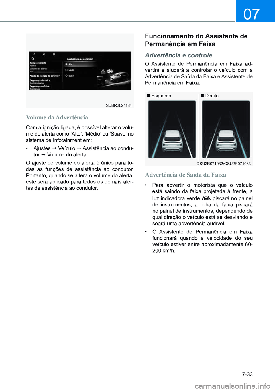 HYUNDAI CRETA 2021 Manual de utilização (in Portuguese) 7-33
07
OSU2R071032/OSU2R071033
Esquerdo Direito
SUBR2021184
Volume da Advertência
Com a ignição ligada, é possível alterar o volu-
me do alerta como ‘Alto’, ‘Médio’ ou ‘Suave HYUNDAI CRETA 2021 Manual de utilização (in Portuguese) 7-33
07
OSU2R071032/OSU2R071033
Esquerdo Direito
SUBR2021184
Volume da Advertência
Com a ignição ligada, é possível alterar o volu-
me do alerta como ‘Alto’, ‘Médio’ ou ‘Suave