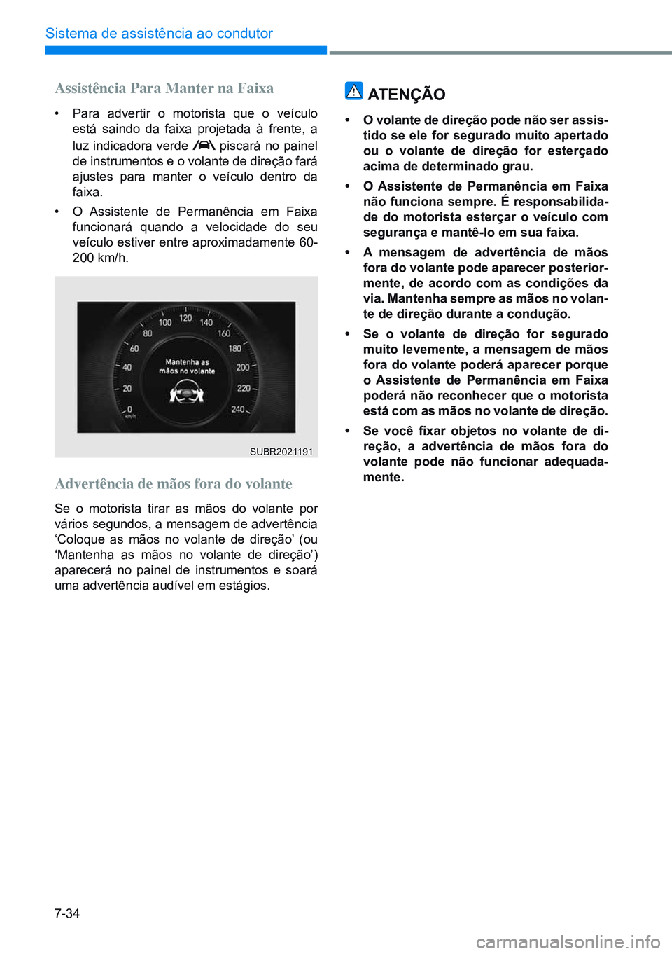 HYUNDAI CRETA 2021 Manual de utilização (in Portuguese) 7-34
Sistema de assistência ao condutor
Assistência Para Manter na Faixa
• Para advertir o motorista que o veículo
está saindo da faixa projetada à frente, a
luz indicadora verde
piscará n HYUNDAI CRETA 2021 Manual de utilização (in Portuguese) 7-34
Sistema de assistência ao condutor
Assistência Para Manter na Faixa
• Para advertir o motorista que o veículo
está saindo da faixa projetada à frente, a
luz indicadora verde
piscará n