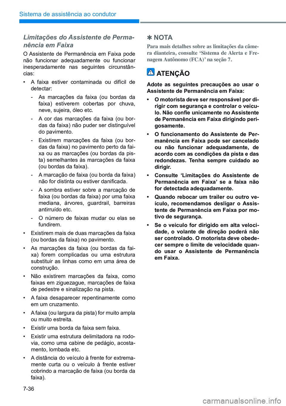 HYUNDAI CRETA 2021 Manual de utilização (in Portuguese) 7-36
Sistema de assistência ao condutor
Limitações do Assistente de Perma-
nência em Faixa
O Assistente de Permanência em Faixa pode
não funcionar adequadamente ou funcionar
inesperadamente na HYUNDAI CRETA 2021 Manual de utilização (in Portuguese) 7-36
Sistema de assistência ao condutor
Limitações do Assistente de Perma-
nência em Faixa
O Assistente de Permanência em Faixa pode
não funcionar adequadamente ou funcionar
inesperadamente na