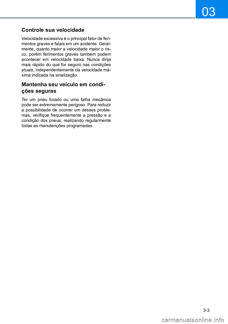 HYUNDAI CRETA 2021  Manual de utilização (in Portuguese) 3-3
03
controle sua velocidade
Velocidade excessiva é o principal fator de feri-
mentos graves e fatais em um acidente. Geral-
mente, quanto maior a velocidade maior o ris-
co, porém ferimentos grav