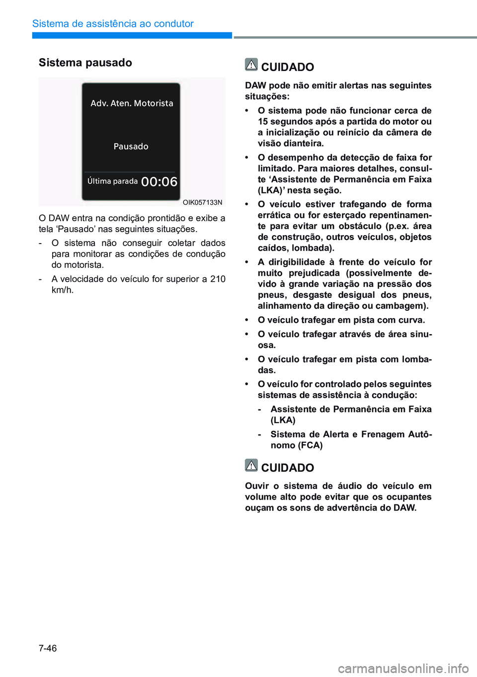 HYUNDAI CRETA 2021 Manual de utilização (in Portuguese) 7-46
Sistema de assistência ao condutor
Pausado
Ad
v. At en. Motorist a
Última parada00:06
OIK057133N
Sistema pausado
O DAW entra na condição prontidão e exibe a
tela ‘Pausado’ nas seguintes HYUNDAI CRETA 2021 Manual de utilização (in Portuguese) 7-46
Sistema de assistência ao condutor
Pausado
Ad
v. At en. Motorist a
Última parada00:06
OIK057133N
Sistema pausado
O DAW entra na condição prontidão e exibe a
tela ‘Pausado’ nas seguintes