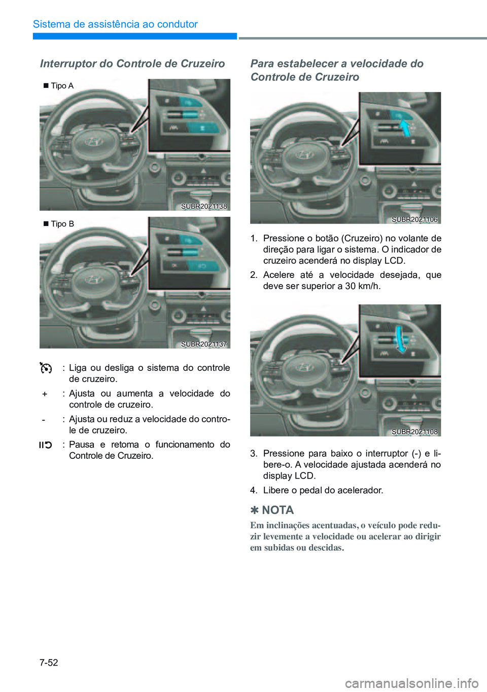 HYUNDAI CRETA 2021 Manual de utilização (in Portuguese) 7-52
Sistema de assistência ao condutor
Interruptor do Controle de Cruzeiro
: Liga ou desliga o sistema do controle
de cruzeiro.
: Ajusta ou aumenta a velocidade do
controle de cruzeiro.
: Ajusta HYUNDAI CRETA 2021 Manual de utilização (in Portuguese) 7-52
Sistema de assistência ao condutor
Interruptor do Controle de Cruzeiro
: Liga ou desliga o sistema do controle
de cruzeiro.
: Ajusta ou aumenta a velocidade do
controle de cruzeiro.
: Ajusta