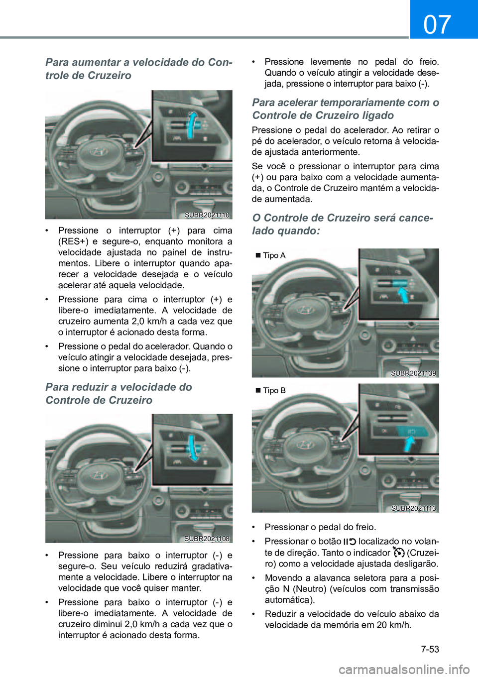 HYUNDAI CRETA 2021 Manual de utilização (in Portuguese) 7-53
07
Para aumentar a velocidade do Con-
trole de Cruzeiro
• Pressione o interruptor (+) para cima
(RES+) e segure-o, enquanto monitora a
velocidade ajustada no painel de instru-
mentos. Libere HYUNDAI CRETA 2021 Manual de utilização (in Portuguese) 7-53
07
Para aumentar a velocidade do Con-
trole de Cruzeiro
• Pressione o interruptor (+) para cima
(RES+) e segure-o, enquanto monitora a
velocidade ajustada no painel de instru-
mentos. Libere