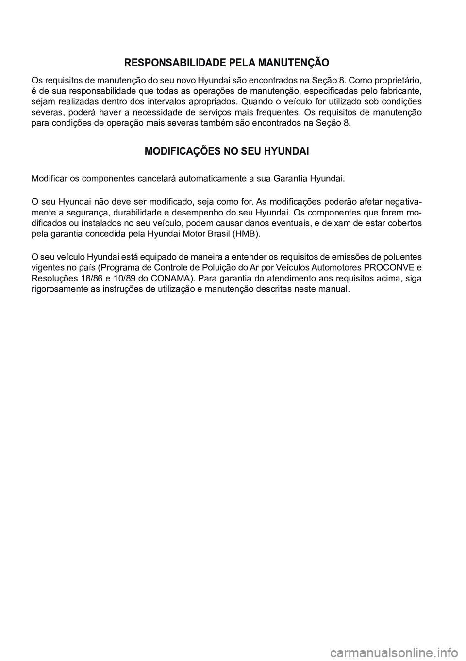 HYUNDAI CRETA 2021 Manual de utilização (in Portuguese) RESPONSABILIDADE PELA MANUTENÇÃO
Os requisitos de manutenção do seu novo Hyundai são encontrados na Seção 8. Como proprietário,
é de sua responsabilidade que todas as operações de manuten HYUNDAI CRETA 2021 Manual de utilização (in Portuguese) RESPONSABILIDADE PELA MANUTENÇÃO
Os requisitos de manutenção do seu novo Hyundai são encontrados na Seção 8. Como proprietário,
é de sua responsabilidade que todas as operações de manuten
