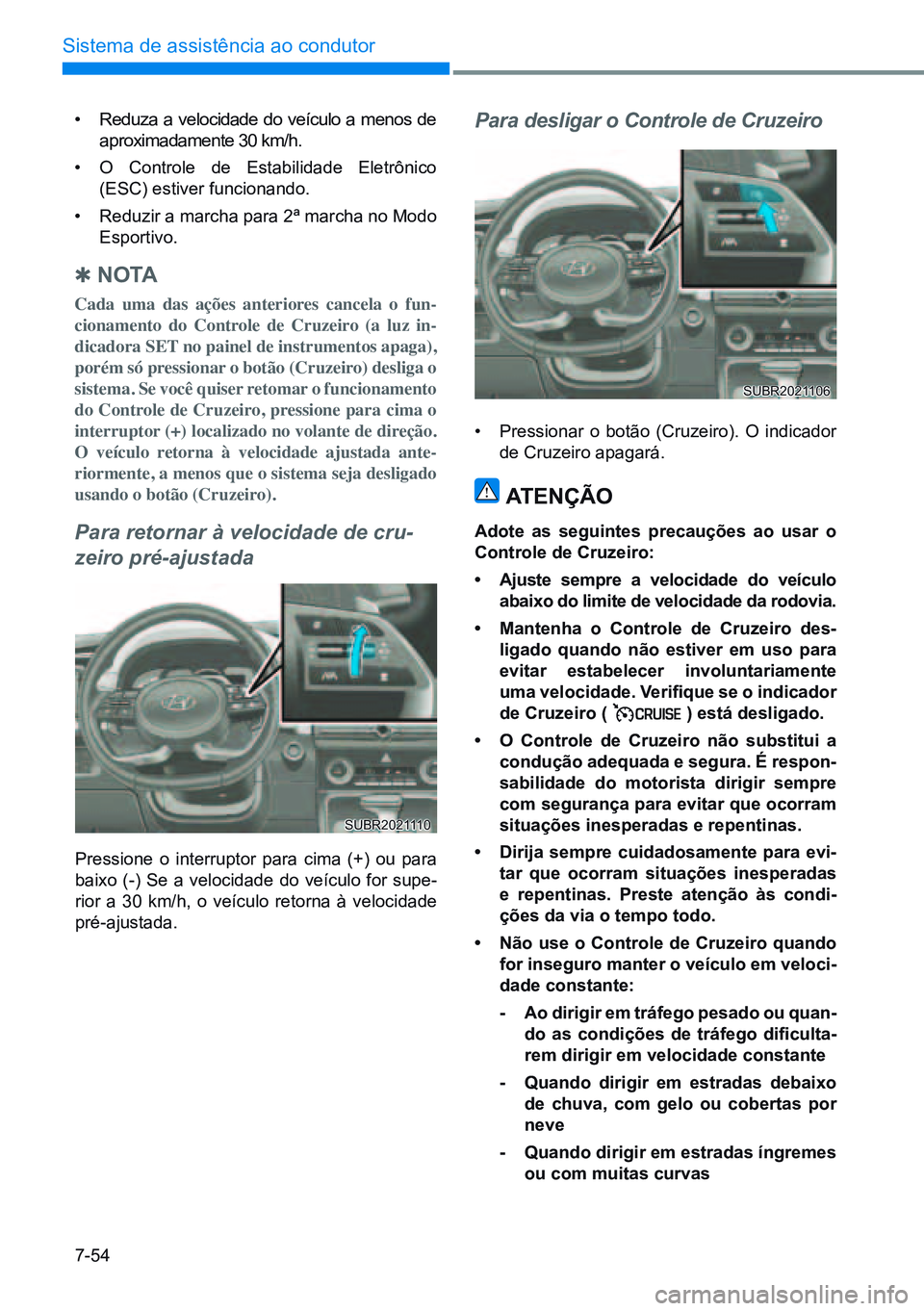 HYUNDAI CRETA 2021 Manual de utilização (in Portuguese) 7-54
Sistema de assistência ao condutor
• Reduza a velocidade do veÃculo a menos de
aproximadamente 30 km/h.
• O Controle de Estabilidade Eletrônico
(ESC) estiver funcionando.
• Reduzir a HYUNDAI CRETA 2021 Manual de utilização (in Portuguese) 7-54
Sistema de assistência ao condutor
• Reduza a velocidade do veÃculo a menos de
aproximadamente 30 km/h.
• O Controle de Estabilidade Eletrônico
(ESC) estiver funcionando.
• Reduzir a