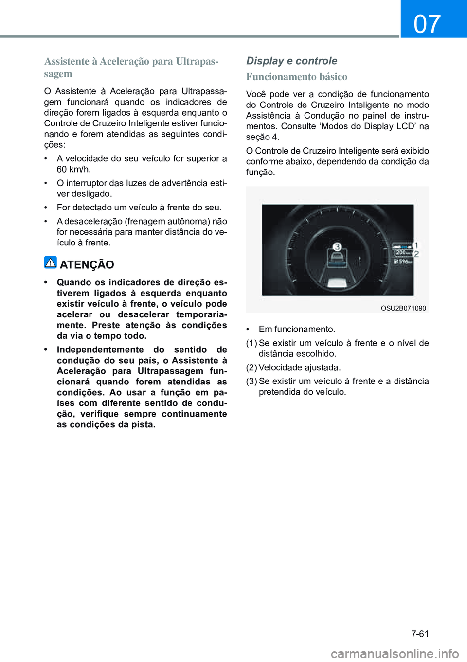 HYUNDAI CRETA 2021 Manual de utilização (in Portuguese) 7-61
07
OSU2B071090
Assistente à Aceleração para Ultrapas-
sagem
O Assistente à Aceleração para Ultrapassa -
gem funcionará quando os indicadores de
direção forem ligados à esquerda enquant HYUNDAI CRETA 2021 Manual de utilização (in Portuguese) 7-61
07
OSU2B071090
Assistente à Aceleração para Ultrapas-
sagem
O Assistente à Aceleração para Ultrapassa -
gem funcionará quando os indicadores de
direção forem ligados à esquerda enquant