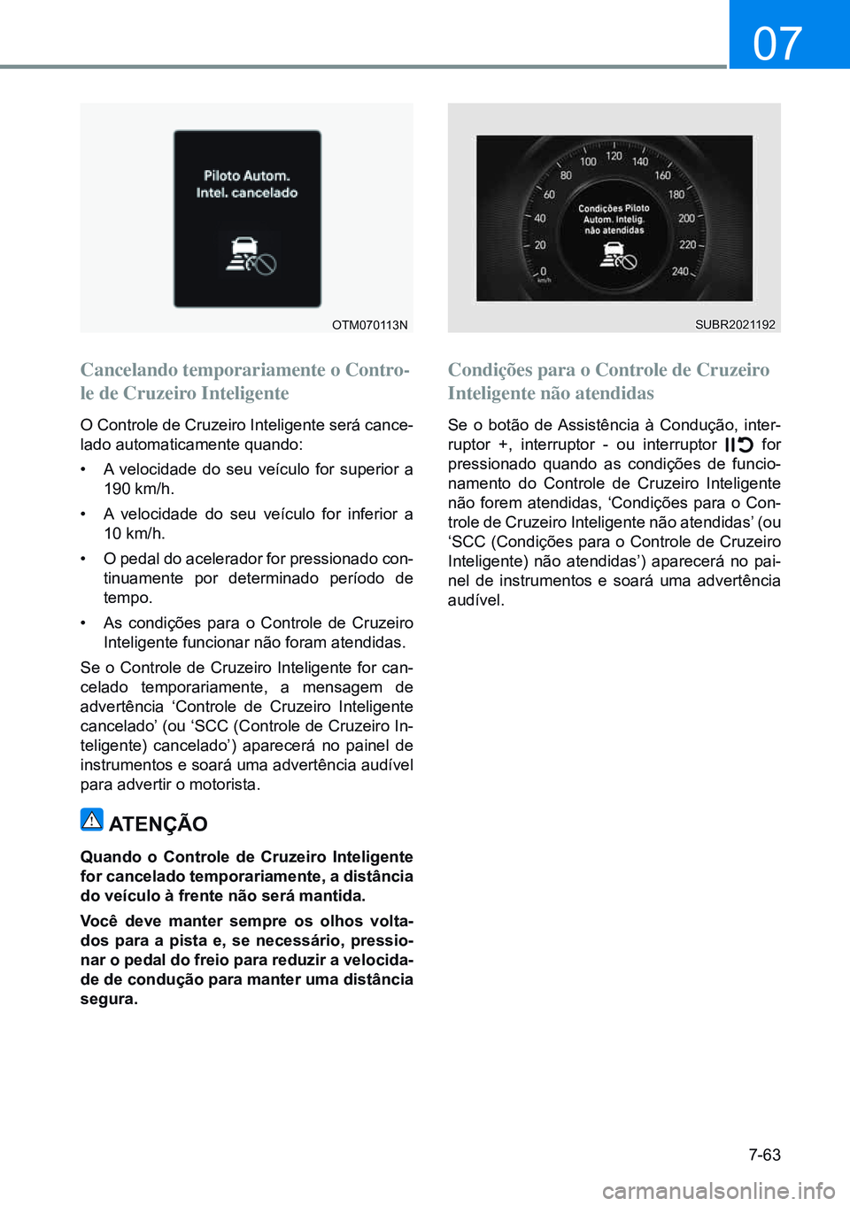 HYUNDAI CRETA 2021 Manual de utilização (in Portuguese) 7-63
07
OTM070113N
Cancelando temporariamente o Contro-
le de Cruzeiro Inteligente
O Controle de Cruzeiro Inteligente será cance-
lado automaticamente quando:
• A velocidade do seu veÃculo for su HYUNDAI CRETA 2021 Manual de utilização (in Portuguese) 7-63
07
OTM070113N
Cancelando temporariamente o Contro-
le de Cruzeiro Inteligente
O Controle de Cruzeiro Inteligente será cance-
lado automaticamente quando:
• A velocidade do seu veÃculo for su