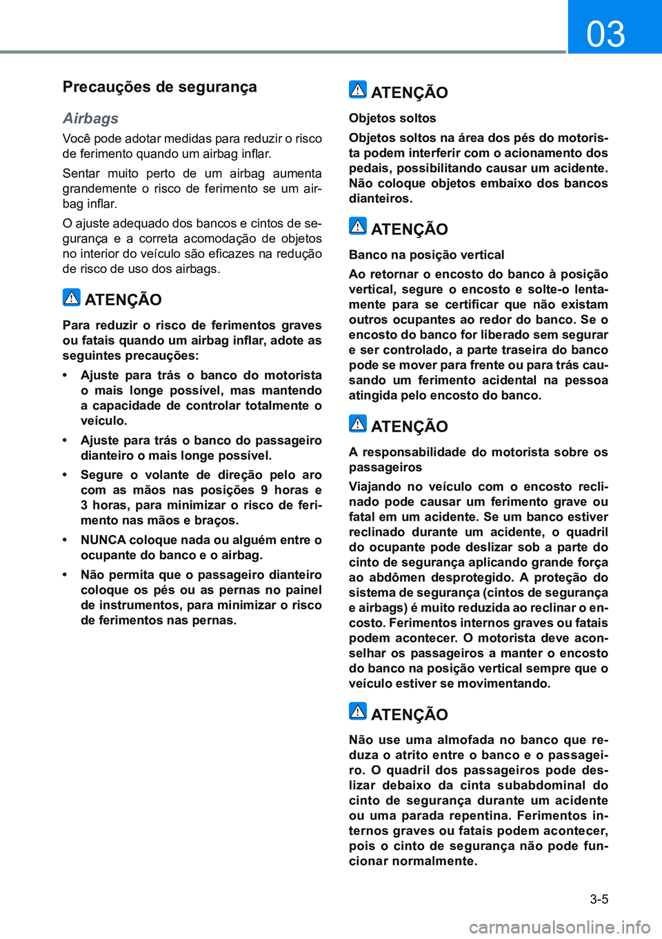 HYUNDAI CRETA 2021  Manual de utilização (in Portuguese) 3-5
03
atençÃo
objetos soltos
objetos soltos na área dos pés do motoris-
ta podem interferir com o acionamento dos 
pedais, possibilitando causar um acidente. 
não coloque objetos embaixo dos ban