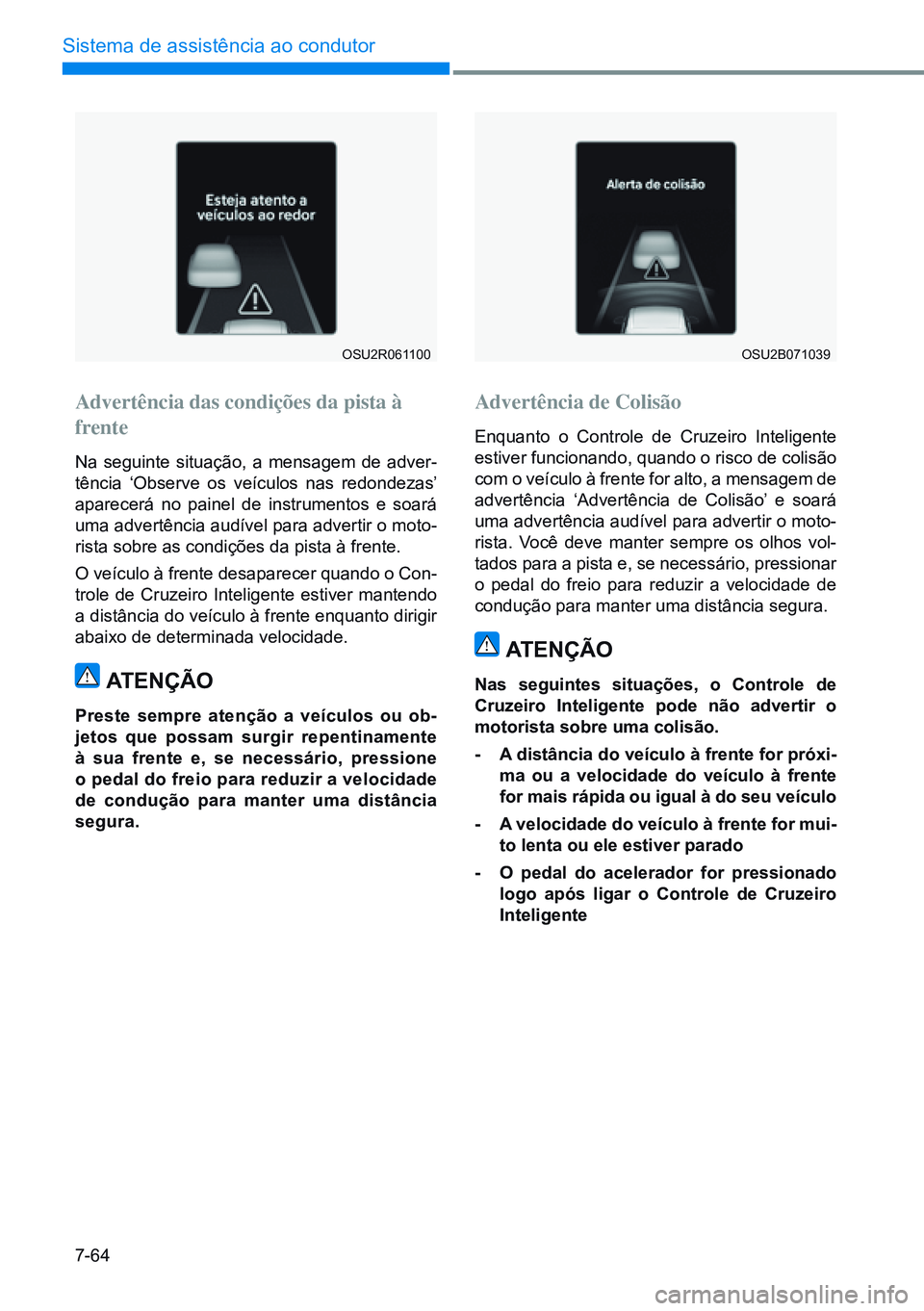 HYUNDAI CRETA 2021 Manual de utilização (in Portuguese) 7-64
Sistema de assistência ao condutor
OSU2R061100OSU2B071039
Advertência das condições da pista à
frente
Na seguinte situação, a mensagem de adver-
tência ‘Observe os veículos nas redond HYUNDAI CRETA 2021 Manual de utilização (in Portuguese) 7-64
Sistema de assistência ao condutor
OSU2R061100OSU2B071039
Advertência das condições da pista à
frente
Na seguinte situação, a mensagem de adver-
tência ‘Observe os veículos nas redond