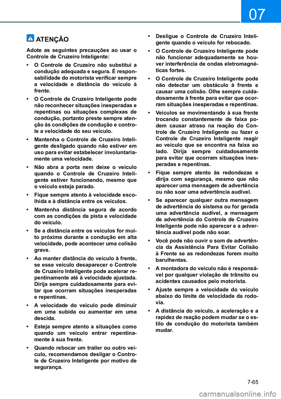 HYUNDAI CRETA 2021 Manual de utilização (in Portuguese) 7-65
07
atenÇÃo
adote as seguintes precauções ao usar o
Controle de Cruzeiro inteligente:
• o Controle de Cruzeiro não substitui a
condução adequada e segura. É respon-
sabilidade do moto HYUNDAI CRETA 2021 Manual de utilização (in Portuguese) 7-65
07
atenÇÃo
adote as seguintes precauções ao usar o
Controle de Cruzeiro inteligente:
• o Controle de Cruzeiro não substitui a
condução adequada e segura. É respon-
sabilidade do moto