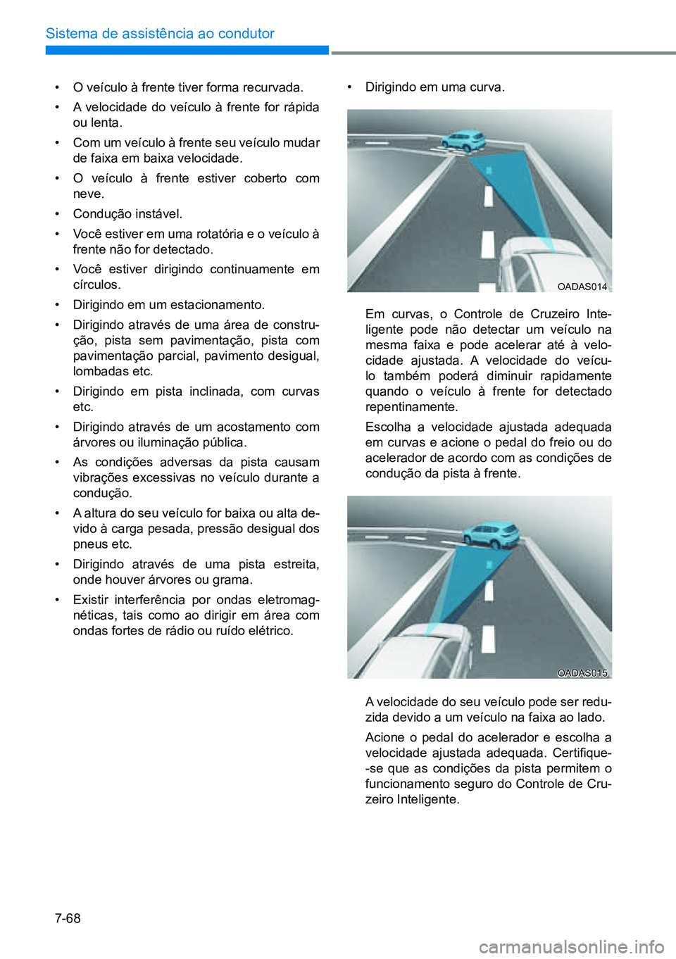 HYUNDAI CRETA 2021 Manual de utilização (in Portuguese) 7-68
Sistema de assistência ao condutor
OADAS014
OADAS015
• O veículo à frente tiver forma recurvada.
• A velocidade do veículo à frente for rápida
ou lenta.
• Com um veículo à frente HYUNDAI CRETA 2021 Manual de utilização (in Portuguese) 7-68
Sistema de assistência ao condutor
OADAS014
OADAS015
• O veículo à frente tiver forma recurvada.
• A velocidade do veículo à frente for rápida
ou lenta.
• Com um veículo à frente