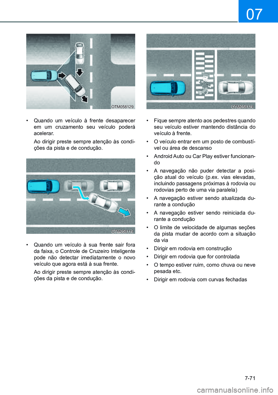 HYUNDAI CRETA 2021 Manual de utilização (in Portuguese) 7-71
07
OTM058129 OTM058124
OTM058119
• Quando um veículo à frente desaparecer
em um cruzamento seu veículo poderá
acelerar.
Ao dirigir preste sempre atenção às condi -
ções da pista e HYUNDAI CRETA 2021 Manual de utilização (in Portuguese) 7-71
07
OTM058129 OTM058124
OTM058119
• Quando um veículo à frente desaparecer
em um cruzamento seu veículo poderá
acelerar.
Ao dirigir preste sempre atenção às condi -
ções da pista e
