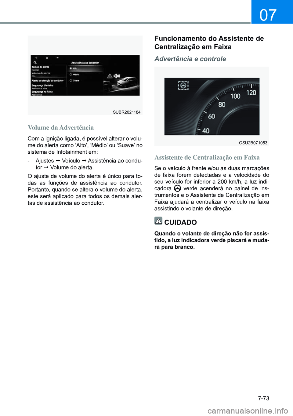 HYUNDAI CRETA 2021 Manual de utilização (in Portuguese) 7-73
07
OSU2B071053
Volume da Advertência
Com a ignição ligada, é possível alterar o volu-
me do alerta como ‘Alto’, ‘Médio’ ou ‘Suave’ no
sistema de Infotainment em:
- Ajustes ¨ HYUNDAI CRETA 2021 Manual de utilização (in Portuguese) 7-73
07
OSU2B071053
Volume da Advertência
Com a ignição ligada, é possível alterar o volu-
me do alerta como ‘Alto’, ‘Médio’ ou ‘Suave’ no
sistema de Infotainment em:
- Ajustes ¨