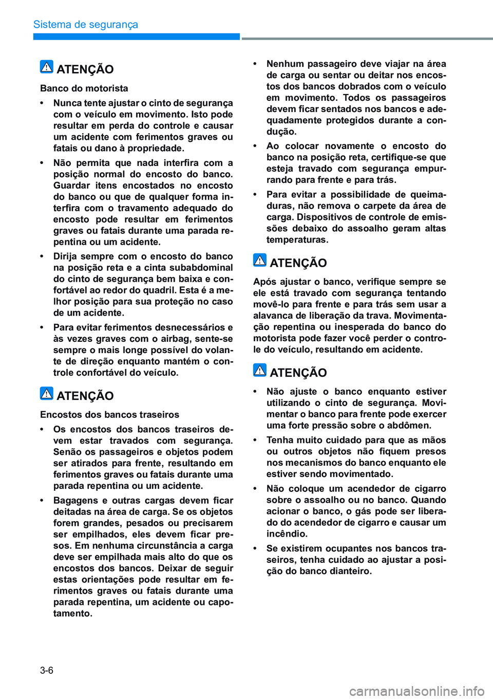 HYUNDAI CRETA 2021  Manual de utilização (in Portuguese) 3-6
Sistema de segurança
atençÃo
Banco do motorista
• nunca tente ajustar o cinto de segurança 
com o veículo em movimento.  isto pode 
resultar em perda do controle e causar 
um acidente com f