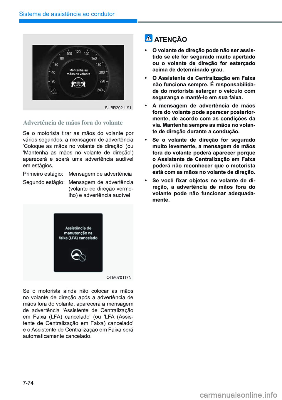 HYUNDAI CRETA 2021 Manual de utilização (in Portuguese) 7-74
Sistema de assistência ao condutor
OTM070117N
Advertência de mãos fora do volante
Se o motorista tirar as mãos do volante por
vários segundos, a mensagem de advertência
‘Coloque as mão HYUNDAI CRETA 2021 Manual de utilização (in Portuguese) 7-74
Sistema de assistência ao condutor
OTM070117N
Advertência de mãos fora do volante
Se o motorista tirar as mãos do volante por
vários segundos, a mensagem de advertência
‘Coloque as mão