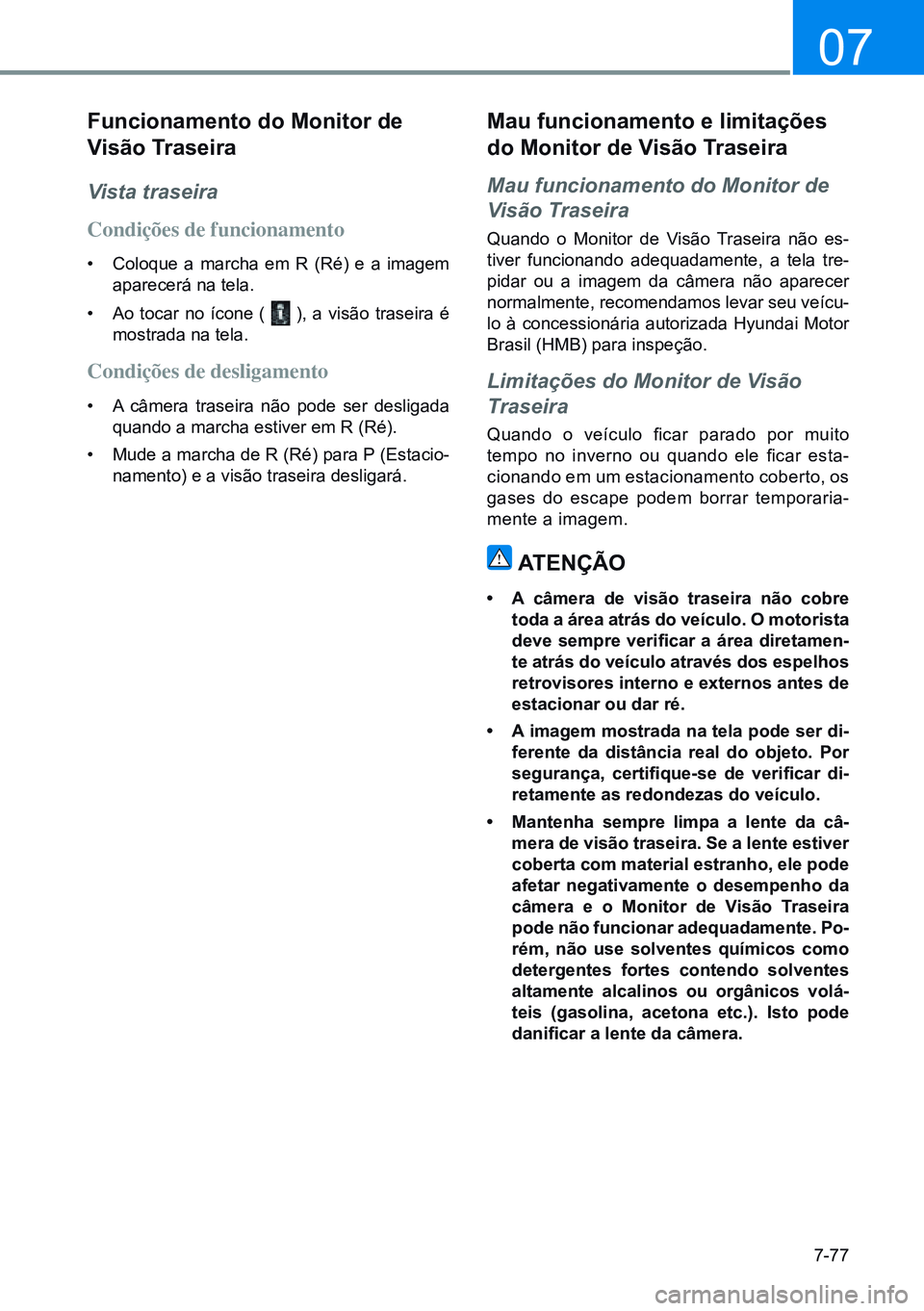 HYUNDAI CRETA 2021 Manual de utilização (in Portuguese) 7-77
07
Funcionamento do monitor de
Visão traseira
Vista traseira
Condições de funcionamento
• Coloque a marcha em R (Ré) e a imagem
aparecerá na tela.
• Ao tocar no ícone (
), a visão HYUNDAI CRETA 2021 Manual de utilização (in Portuguese) 7-77
07
Funcionamento do monitor de
Visão traseira
Vista traseira
Condições de funcionamento
• Coloque a marcha em R (Ré) e a imagem
aparecerá na tela.
• Ao tocar no ícone (
), a visão