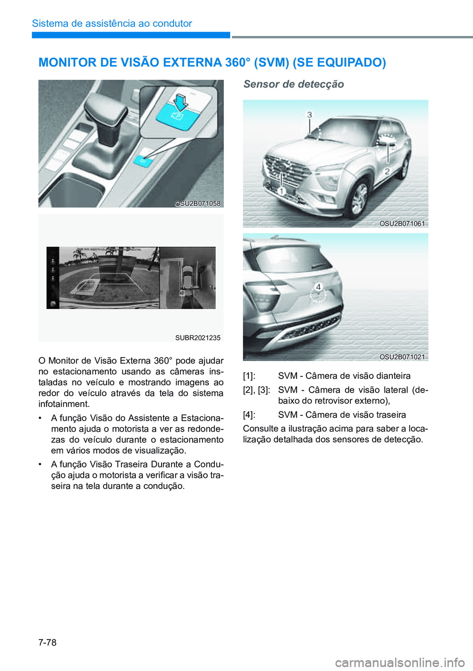 HYUNDAI CRETA 2021 Manual de utilização (in Portuguese) 7-78
Sistema de assistência ao condutor
OSU2B071058
SUBR2021235
OSU2B071021
OSU2B071061
monitor de ViSÃo externa 360° (SVm) (Se equipado)
O Monitor de Visão Externa 360° pode ajudar
no estaciona HYUNDAI CRETA 2021 Manual de utilização (in Portuguese) 7-78
Sistema de assistência ao condutor
OSU2B071058
SUBR2021235
OSU2B071021
OSU2B071061
monitor de ViSÃo externa 360° (SVm) (Se equipado)
O Monitor de Visão Externa 360° pode ajudar
no estaciona