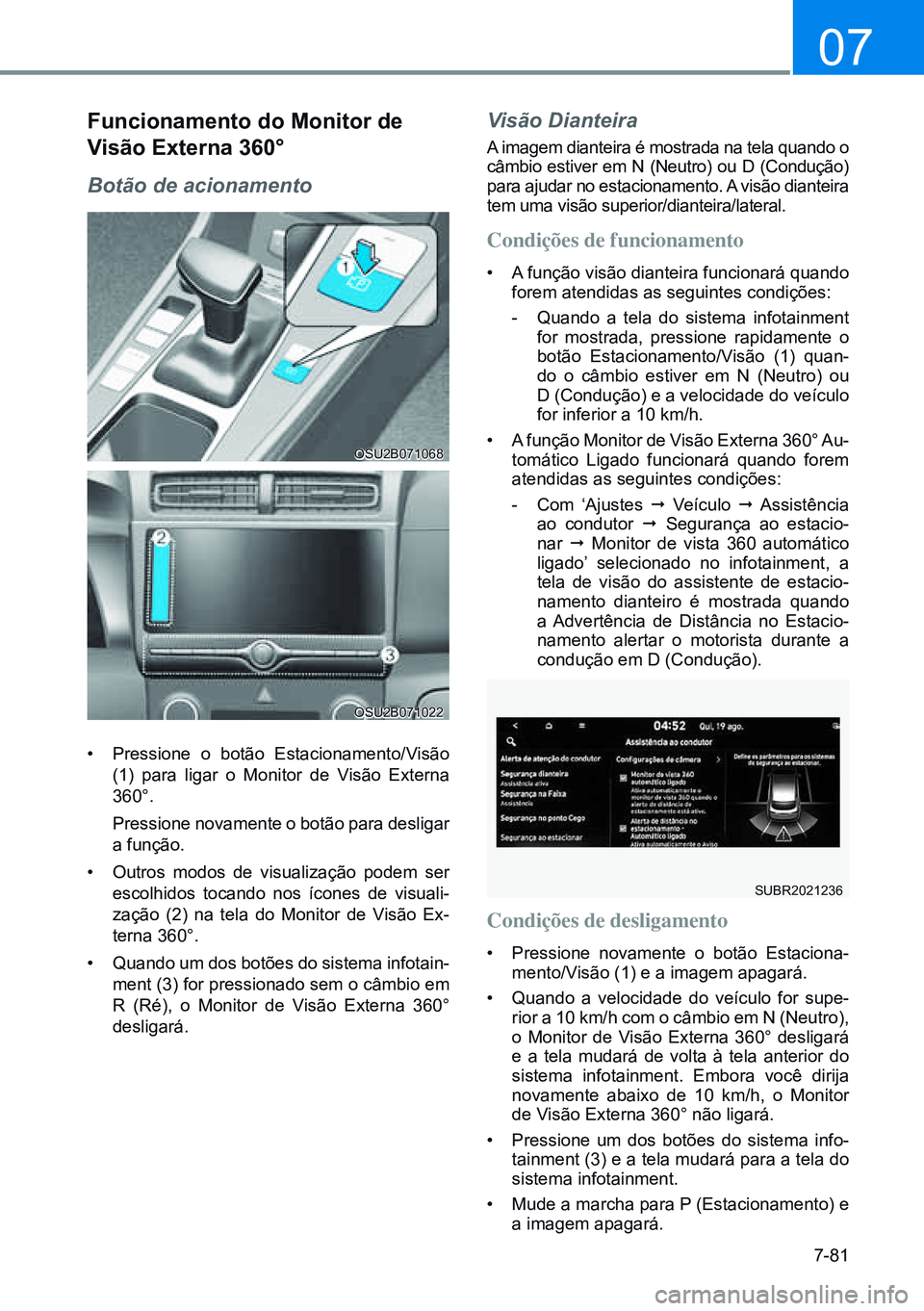 HYUNDAI CRETA 2021 Manual de utilização (in Portuguese) 7-81
07
OSU2B071068
OSU2B071022
Funcionamento do monitor de
Visão externa 360°
Botão de acionamento
• Pressione o botão Estacionamento/Visão
(1) para ligar o Monitor de Visão Externa
360°. HYUNDAI CRETA 2021 Manual de utilização (in Portuguese) 7-81
07
OSU2B071068
OSU2B071022
Funcionamento do monitor de
Visão externa 360°
Botão de acionamento
• Pressione o botão Estacionamento/Visão
(1) para ligar o Monitor de Visão Externa
360°.