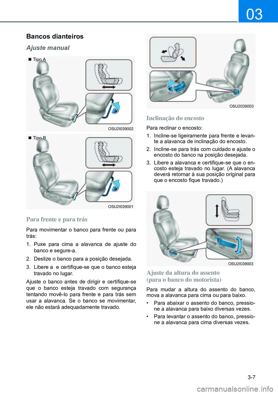 HYUNDAI CRETA 2021  Manual de utilização (in Portuguese) 3-7
03
Bancos dianteiros
Ajuste manual
Para frente e para trás
Para movimentar o banco para frente ou para 
trás:
1. Puxe para cima a alavanca de ajuste do 
banco e segure-a.
2.  Deslize o banco par