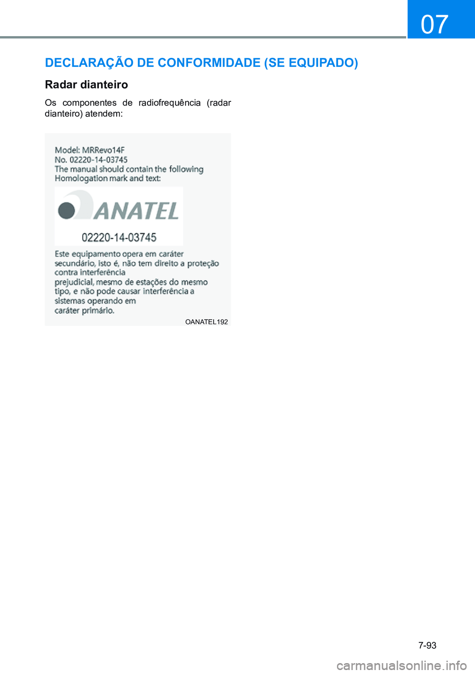 HYUNDAI CRETA 2021 Manual de utilização (in Portuguese) 7-93
07
OANATEL192
deClaraÇÃo de ConFormidade (Se equipado)
radar dianteiro
Os componentes de radiofrequência (radar
dianteiro) atendem: HYUNDAI CRETA 2021 Manual de utilização (in Portuguese) 7-93
07
OANATEL192
deClaraÇÃo de ConFormidade (Se equipado)
radar dianteiro
Os componentes de radiofrequência (radar
dianteiro) atendem: