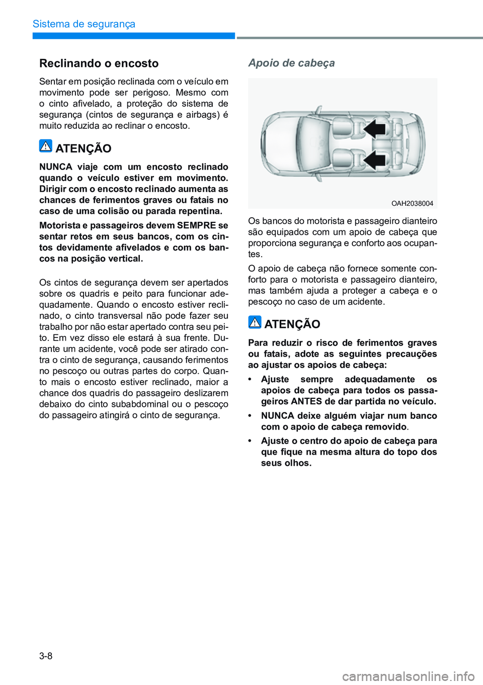 HYUNDAI CRETA 2021  Manual de utilização (in Portuguese) 3-8
Sistema de segurança
Apoio de cabeçareclinando o encosto
Sentar em posição reclinada com o veículo em 
movimento pode ser perigoso. Mesmo com 
o  cinto  afivelado,  a  proteção  do  sistema