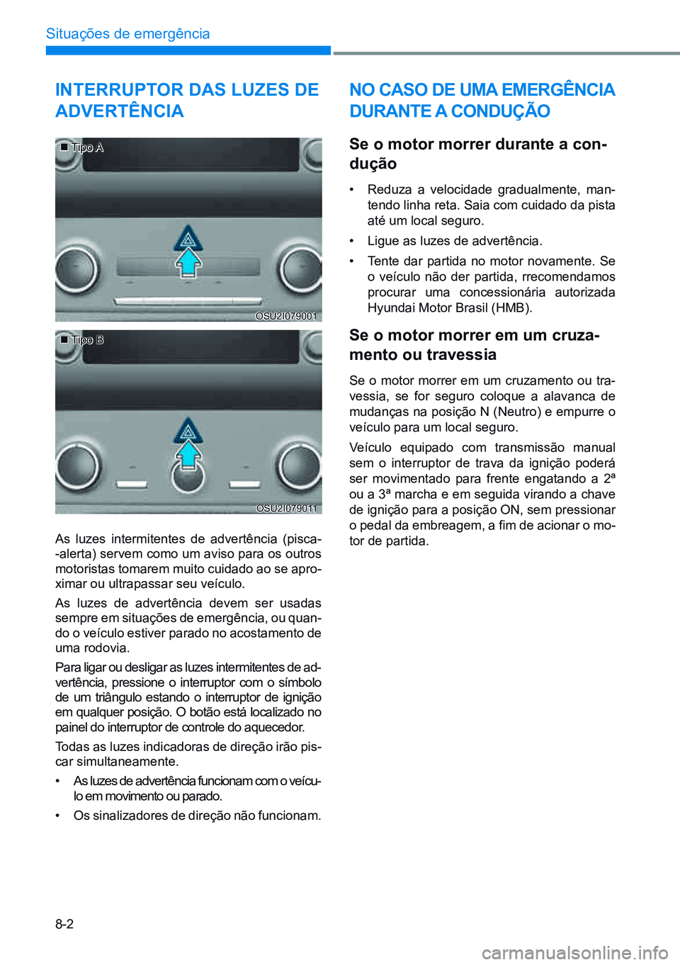 HYUNDAI CRETA 2021 Manual de utilização (in Portuguese) 8-2
Situações de emergência
Interruptor das luzes de
advertêncIa
As luzes intermitentes de advertência (pisca-
-alerta) servem como um aviso para os outros
motoristas tomarem muito cuidado ao s HYUNDAI CRETA 2021 Manual de utilização (in Portuguese) 8-2
Situações de emergência
Interruptor das luzes de
advertêncIa
As luzes intermitentes de advertência (pisca-
-alerta) servem como um aviso para os outros
motoristas tomarem muito cuidado ao s