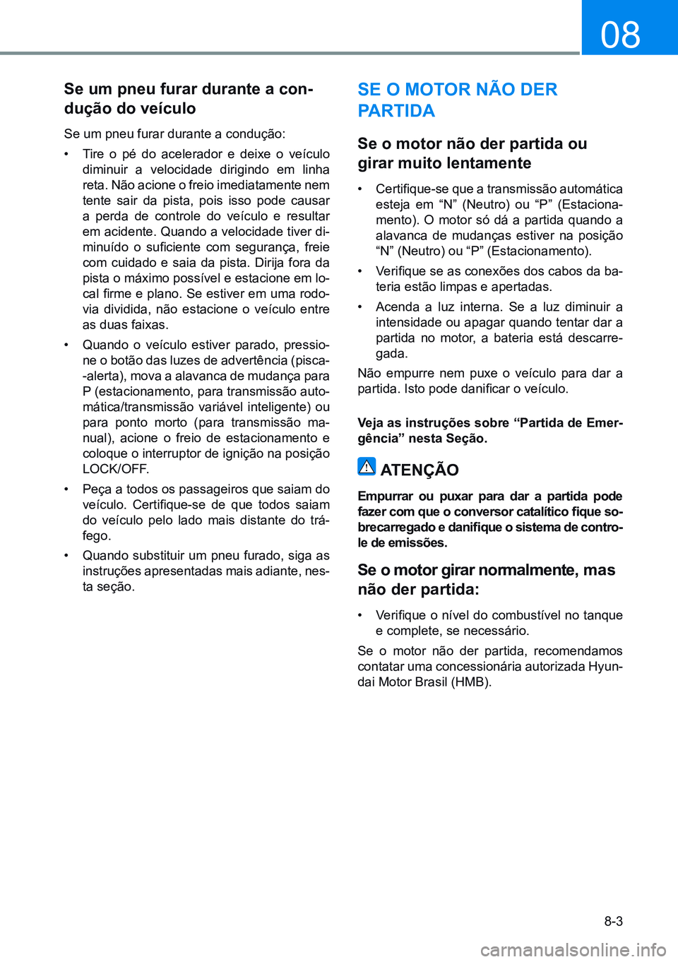 HYUNDAI CRETA 2021 Manual de utilização (in Portuguese) 8-3
08
se um pneu furar durante a con-
dução do veículo
Se um pneu furar durante a condução:
• Tire o pé do acelerador e deixe o veículo
diminuir a velocidade dirigindo em linha
reta. Não HYUNDAI CRETA 2021 Manual de utilização (in Portuguese) 8-3
08
se um pneu furar durante a con-
dução do veículo
Se um pneu furar durante a condução:
• Tire o pé do acelerador e deixe o veículo
diminuir a velocidade dirigindo em linha
reta. Não