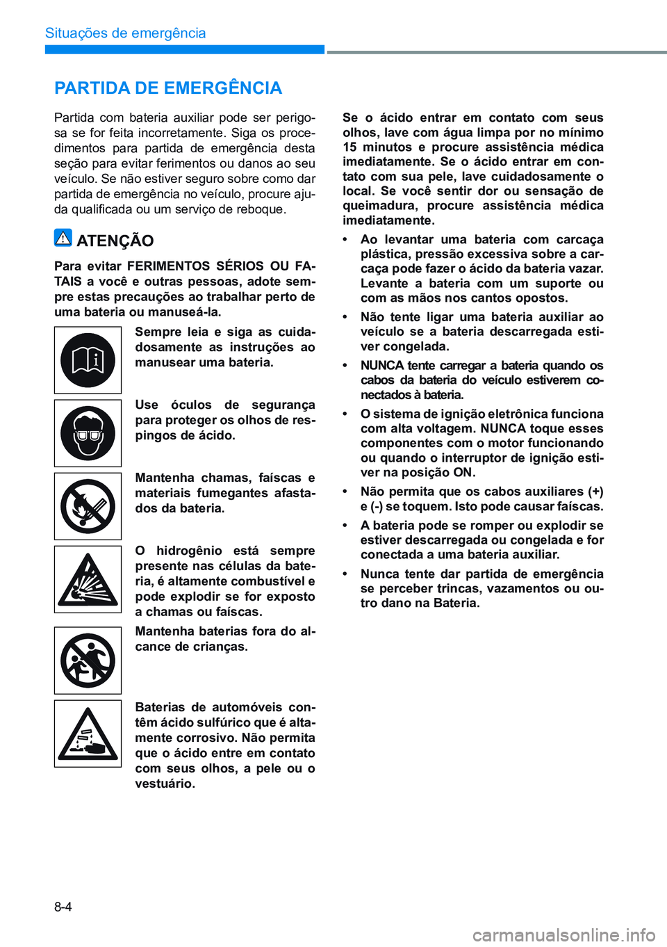 HYUNDAI CRETA 2021 Manual de utilização (in Portuguese) 8-4
Situações de emergência
partIda de eMerGêncIa
Partida com bateria auxiliar pode ser perigo -
sa se for feita incorretamente. Siga os proce-
dimentos para partida de emergência desta
seção HYUNDAI CRETA 2021 Manual de utilização (in Portuguese) 8-4
Situações de emergência
partIda de eMerGêncIa
Partida com bateria auxiliar pode ser perigo -
sa se for feita incorretamente. Siga os proce-
dimentos para partida de emergência desta
seção