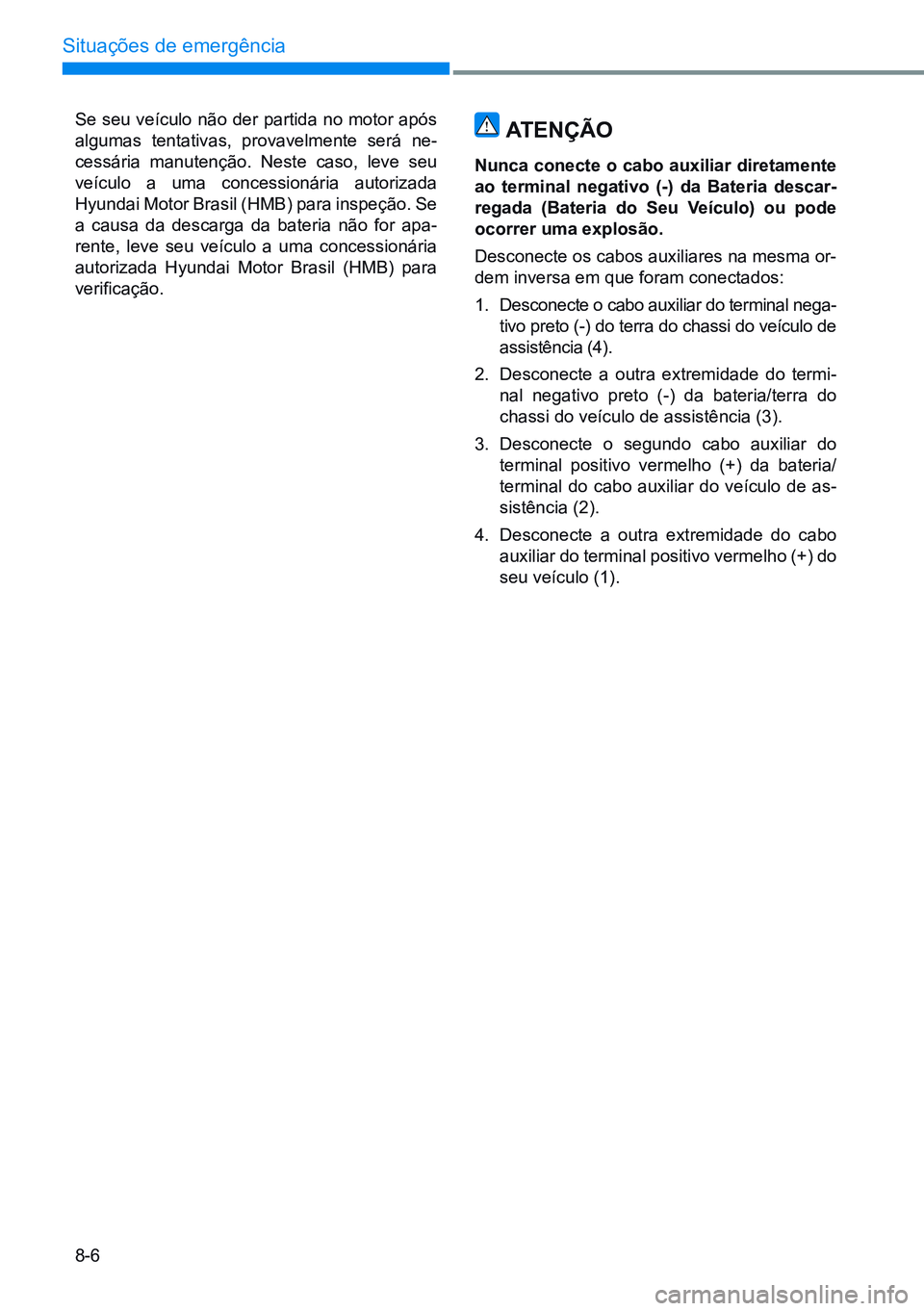 HYUNDAI CRETA 2021 Manual de utilização (in Portuguese) 8-6
Situações de emergência
Se seu veículo não der partida no motor após
algumas tentativas, provavelmente será ne-
cessária manutenção. Neste caso, leve seu
veículo a uma concessionária HYUNDAI CRETA 2021 Manual de utilização (in Portuguese) 8-6
Situações de emergência
Se seu veículo não der partida no motor após
algumas tentativas, provavelmente será ne-
cessária manutenção. Neste caso, leve seu
veículo a uma concessionária