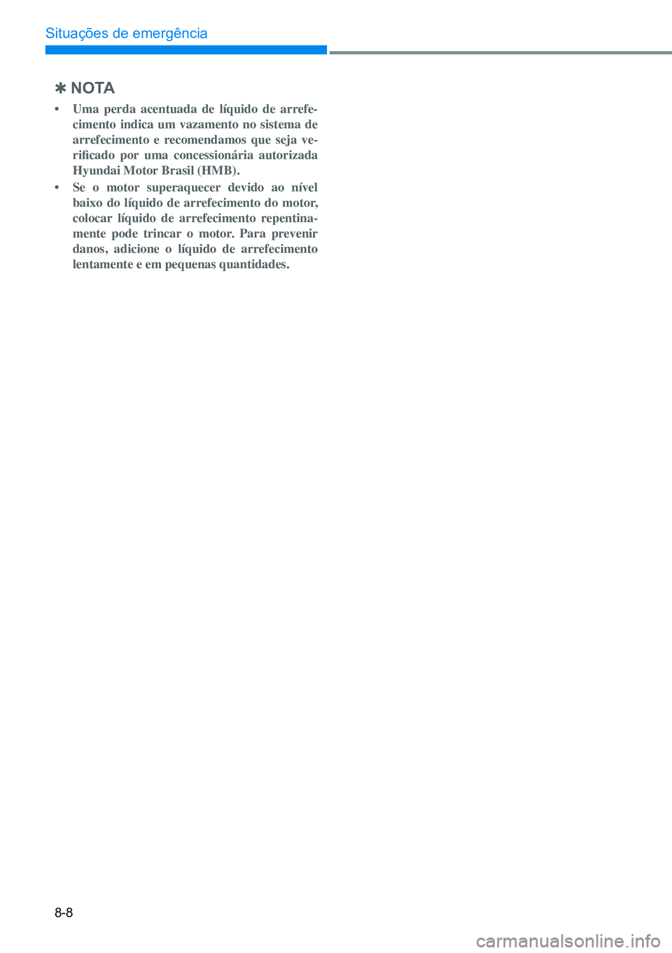 HYUNDAI CRETA 2021 Manual de utilização (in Portuguese) 8-8
Situações de emergência
Q n o ta
• Uma perda acentuada de líquido de arrefe-
cimento indica um vazamento no sistema de
arrefecimento e recomendamos que seja ve-
rificado por uma conces HYUNDAI CRETA 2021 Manual de utilização (in Portuguese) 8-8
Situações de emergência
Q n o ta
• Uma perda acentuada de líquido de arrefe-
cimento indica um vazamento no sistema de
arrefecimento e recomendamos que seja ve-
rificado por uma conces
