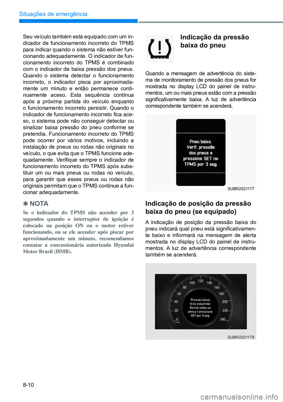 HYUNDAI CRETA 2021 Manual de utilização (in Portuguese) 8-10
Situações de emergência
Seu veículo também está equipado com um in-
dicador de funcionamento incorreto do TPMS
para indicar quando o sistema não estiver fun-
cionando adequadamente. O ind HYUNDAI CRETA 2021 Manual de utilização (in Portuguese) 8-10
Situações de emergência
Seu veículo também está equipado com um in-
dicador de funcionamento incorreto do TPMS
para indicar quando o sistema não estiver fun-
cionando adequadamente. O ind