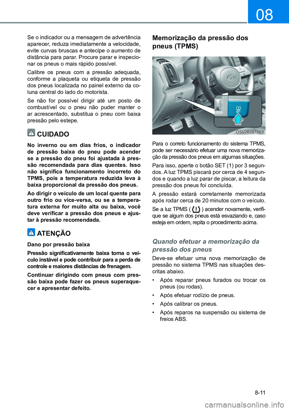 HYUNDAI CRETA 2021 Manual de utilização (in Portuguese) 8-11
08
Se o indicador ou a mensagem de advertência
aparecer, reduza imediatamente a velocidade,
evite curvas bruscas e antecipe o aumento de
distância para parar. Procure parar e inspecio-
nar o HYUNDAI CRETA 2021 Manual de utilização (in Portuguese) 8-11
08
Se o indicador ou a mensagem de advertência
aparecer, reduza imediatamente a velocidade,
evite curvas bruscas e antecipe o aumento de
distância para parar. Procure parar e inspecio-
nar o