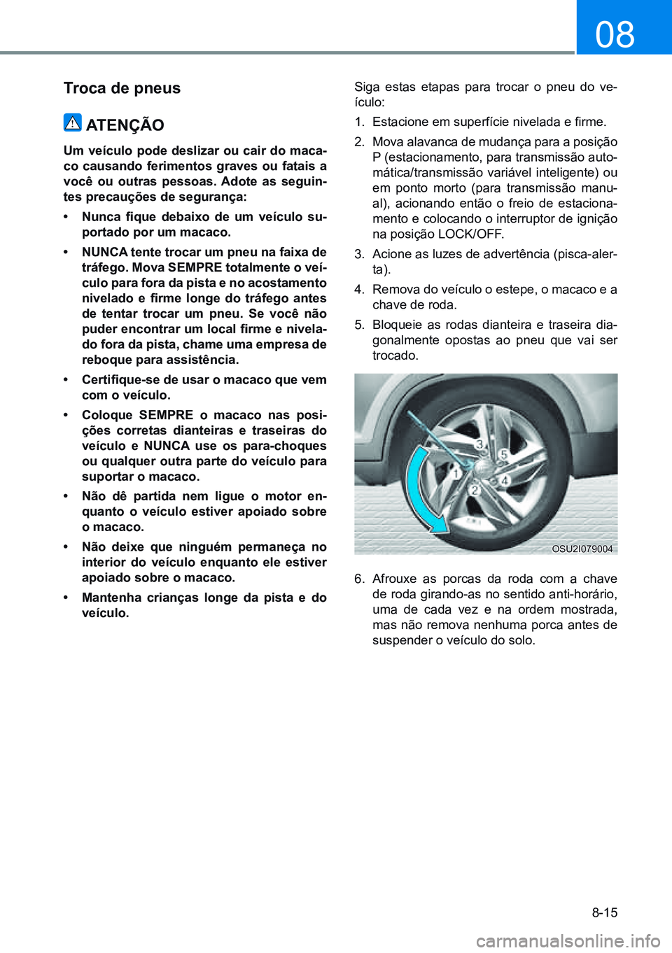 HYUNDAI CRETA 2021 Manual de utilização (in Portuguese) 8-15
08
troca de pneus
atenÇÃo
um veículo pode deslizar ou cair do maca -
co causando ferimentos graves ou fatais a
você ou outras pessoas. adote as seguin-
tes precauções de segurança:
• HYUNDAI CRETA 2021 Manual de utilização (in Portuguese) 8-15
08
troca de pneus
atenÇÃo
um veículo pode deslizar ou cair do maca -
co causando ferimentos graves ou fatais a
você ou outras pessoas. adote as seguin-
tes precauções de segurança:
•