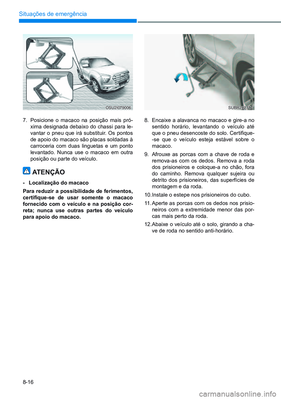 HYUNDAI CRETA 2021 Manual de utilização (in Portuguese) 8-16
Situações de emergência
7. Posicione o macaco na posição mais pró-
xima designada debaixo do chassi para le-
vantar o pneu que irá substituir. Os pontos
de apoio do macaco são placas sol HYUNDAI CRETA 2021 Manual de utilização (in Portuguese) 8-16
Situações de emergência
7. Posicione o macaco na posição mais pró-
xima designada debaixo do chassi para le-
vantar o pneu que irá substituir. Os pontos
de apoio do macaco são placas sol