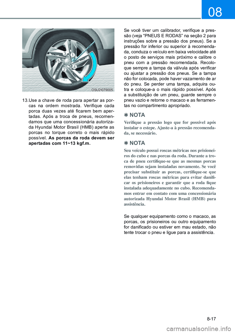 HYUNDAI CRETA 2021 Manual de utilização (in Portuguese) 8-17
08
13.use a chave de roda para apertar as por-cas na ordem mostrada. Verifique cada
porca duas vezes até ficarem bem aper-
tadas. Após a troca de pneus, recomen-
damos que uma concession HYUNDAI CRETA 2021 Manual de utilização (in Portuguese) 8-17
08
13.use a chave de roda para apertar as por-cas na ordem mostrada. Verifique cada
porca duas vezes até ficarem bem aper-
tadas. Após a troca de pneus, recomen-
damos que uma concession