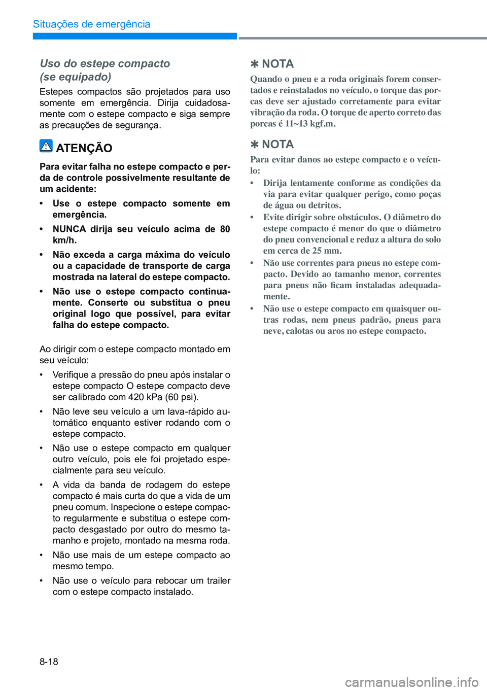 HYUNDAI CRETA 2021 Manual de utilização (in Portuguese) 8-18
Situações de emergência
Uso do estepe compacto
(se equipado)
Estepes compactos são projetados para uso
somente em emergência. Dirija cuidadosa-
mente com o estepe compacto e siga sempre
HYUNDAI CRETA 2021 Manual de utilização (in Portuguese) 8-18
Situações de emergência
Uso do estepe compacto
(se equipado)
Estepes compactos são projetados para uso
somente em emergência. Dirija cuidadosa-
mente com o estepe compacto e siga sempre