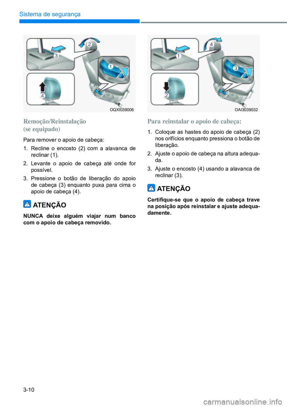 HYUNDAI CRETA 2021  Manual de utilização (in Portuguese) 3-10
Sistema de segurança
Remoção/Reinstalação  
(se equipado)
Para remover o apoio de cabeça:
1. Recline o encosto (2) com a alavanca de 
reclinar (1).
2.  levante o apoio de cabeça até onde 