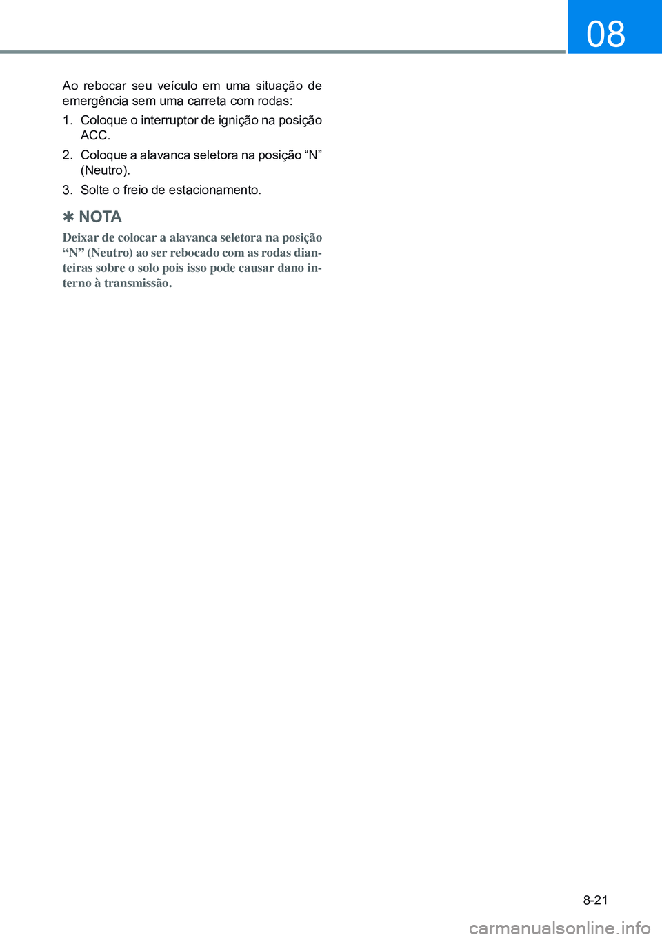 HYUNDAI CRETA 2021 Manual de utilização (in Portuguese) 8-21
08
Ao rebocar seu veículo em uma situação de
emergência sem uma carreta com rodas:
1. Coloque o interruptor de ignição na posição
ACC.
2. Coloque a alavanca seletora na posição “ HYUNDAI CRETA 2021 Manual de utilização (in Portuguese) 8-21
08
Ao rebocar seu veículo em uma situação de
emergência sem uma carreta com rodas:
1. Coloque o interruptor de ignição na posição
ACC.
2. Coloque a alavanca seletora na posição “