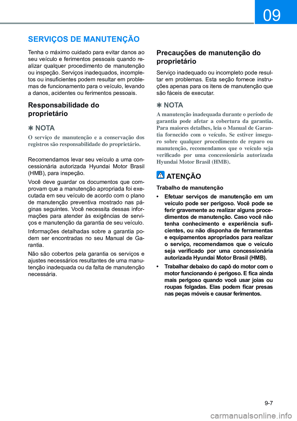 HYUNDAI CRETA 2021 Manual de utilização (in Portuguese) 9-7
09
SerViÇoS de manUtenÇÃo
Tenha o máximo cuidado para evitar danos ao
seu veículo e ferimentos pessoais quando re-
alizar qualquer procedimento de manutenção
ou inspeção. Serviços inad HYUNDAI CRETA 2021 Manual de utilização (in Portuguese) 9-7
09
SerViÇoS de manUtenÇÃo
Tenha o máximo cuidado para evitar danos ao
seu veículo e ferimentos pessoais quando re-
alizar qualquer procedimento de manutenção
ou inspeção. Serviços inad