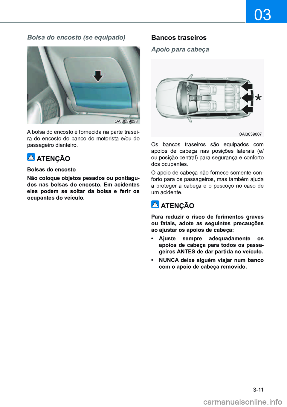 HYUNDAI CRETA 2021  Manual de utilização (in Portuguese) 3-11
03
Bolsa do encosto (se equipado)
A bolsa do encosto é fornecida na parte trasei-
ra do encosto do banco do motorista e/ou do 
passageiro dianteiro.
atençÃo
Bolsas do encosto
não coloque obje